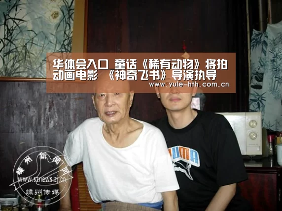 华体会入口_童话《稀有动物》将拍动画电影 《神奇飞书》导演执导(图1) 华体会