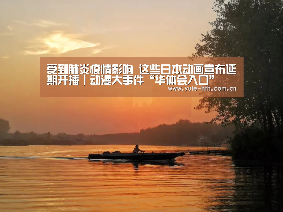 受到肺炎疫情影响 这些日本动画宣布延期开播|动漫大事件“华体会入口”(图1)
受到肺炎疫情影响 这些日本动画宣布延期开播|动漫大事件“华体会入口”(图1)