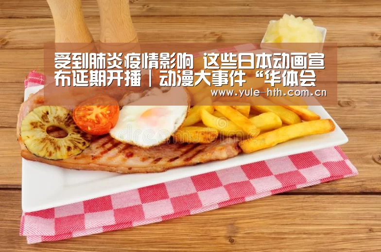 受到肺炎疫情影响 这些日本动画宣布延期开播|动漫大事件“华体会入口”(图2) 华体会棋牌