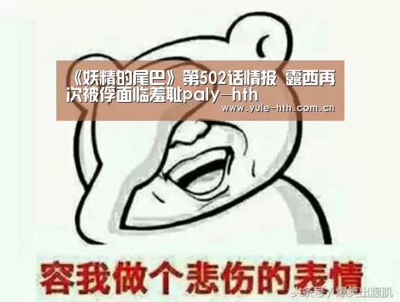 《妖精的尾巴》第502话情报 露西再次被俘面临羞耻paly-hth(图1) 华体会入口