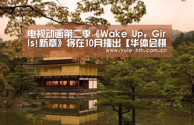 电视动画第二季《Wake Up, Girls!新章》将在10月播出【华体会棋牌】(图3)