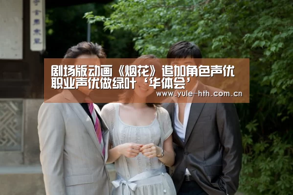 剧场版动画《烟花》追加角色声优 职业声优做绿叶‘华体会’(图1) 华体会