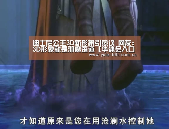 迪士尼公主3D新形象引热议 网友:3D形象就是邪魔歪道【华体会入口】(图3) 华体会棋牌