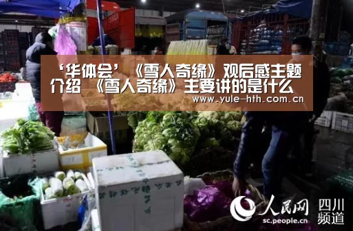 ‘华体会’《雪人奇缘》观后感主题介绍 《雪人奇缘》主要讲的是什么?(图1) ‘华体会’《雪人奇缘》观后感主题介绍 《雪人奇缘》主要讲的是什么?(图1)